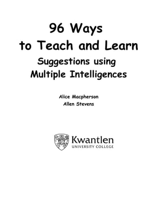 96 Ways
to Teach and Learn
  Suggestions using
 Multiple Intelligences

       Alice Macpherson
        Allen Stevens
 