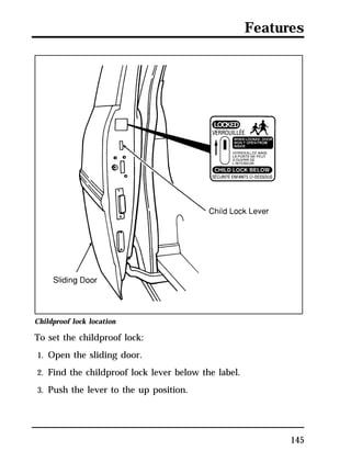 Features 
145 
Childproof lock location 
To set the childproof lock: 
1. Open the sliding door. 
2. Find the childproof lock lever below the label. 
3. Push the lever to the up position. 
 