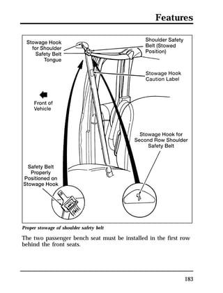 Features 
Proper stowage of shoulder safety belt 
The two passenger bench seat must be installed in the first row 
behind the front seats. 
183 
 