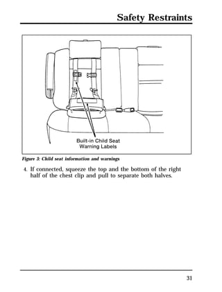 Safety Restraints 
31 
Figure 3: Child seat information and warnings 
4. If connected, squeeze the top and the bottom of the right 
half of the chest clip and pull to separate both halves. 
 