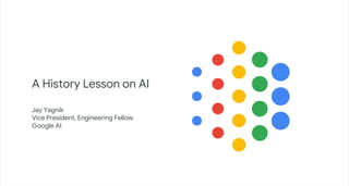 Jay Yagnik
Vice President, Engineering Fellow
Google AI
A History Lesson on AI
 