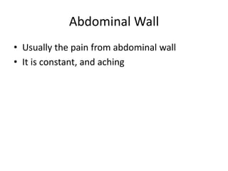 Abdominal Wall 
• Usually the pain from abdominal wall 
• It is constant, and aching 
 