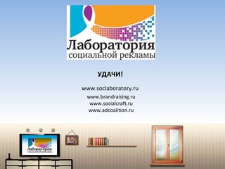 УДАЧИ! www.soclaboratory.ru www.brandraising.ru www.socialcraft.ru www.adcoalition.ru 