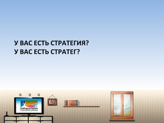 У ВАС ЕСТЬ СТРАТЕГИЯ? У ВАС ЕСТЬ СТРАТЕГ? 