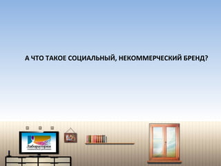 А ЧТО ТАКОЕ СОЦИАЛЬНЫЙ, НЕКОММЕРЧЕСКИЙ БРЕНД? 