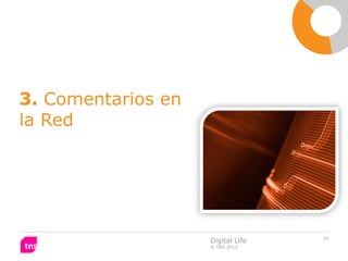 3. Comentarios en
la Red




                                   61
                    Digital Life
                    © TNS 2012
 