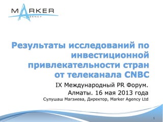 IX Международный PR Форум.
Алматы. 16 мая 2013 года
Сулушаш Магзиева, Директор, Marker Agency Ltd
1
 