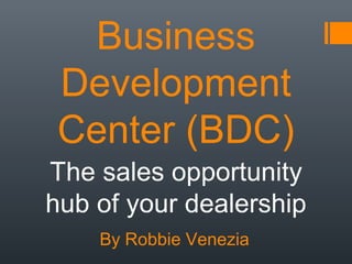 Business
Development
Center (BDC)
The sales opportunity
hub of your dealership
By Robbie Venezia
 