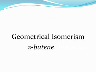 Geometrical Isomerism
2-butene Isomerism
 