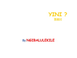 YINI ?
第8回
(
By NGIBALULEKILE
 
