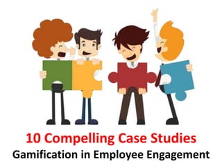 10 Compelling Case Studies
Gamification in Employee Engagement
 