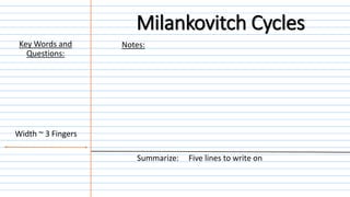 Notes:
Summarize: Five lines to write on
Width ~ 3 Fingers
Key Words and
Questions:
Milankovitch Cycles
 