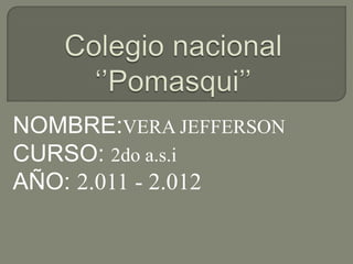 Colegio nacional ‘’Pomasqui’’ NOMBRE:VERA JEFFERSON CURSO: 2do a.s.i AÑO: 2.011 - 2.012 