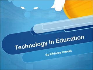 Technology in Education By Chiarra Cerola 