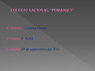 Colegio nacional “pomasqui” Nombre:Cristina Guano Curso:5° A.S.I Fecha:29 de septiembre del 2011 