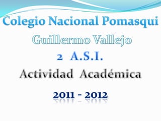Colegio Nacional Pomasqui  Guillermo Vallejo 2  A.S.I. ActividadAcadémica 2011 - 2012 