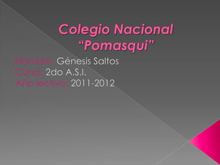 Colegio Nacional “Pomasqui” Nombre: Génesis Saltos Curso: 2do A.S.I. Año lectivo: 2011-2012 