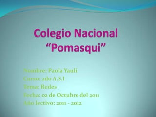 Colegio Nacional “Pomasqui” Nombre: Paola Yauli Curso: 2do A.S.I Tema: Redes Fecha: 02 de Octubre del 2011  Año lectivo: 2011 - 2012 