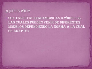 Son tarjetas inalambricas o wireless, las cuales pueden venir de diferentes modelos dependiendo la norma a la cual se adapten.¿Qué es wifi?