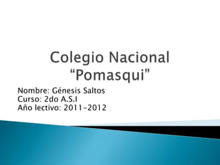 Colegio Nacional “Pomasqui” Nombre: Génesis Saltos Curso: 2do A.S.I Año lectivo: 2011-2012 