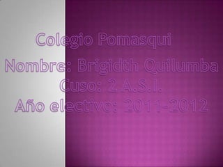 Colegio Pomasqui Nombre: Brigidth Quilumba Cuso: 2 A.S.I. Año electivo: 2011-2012 
