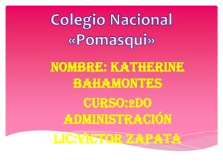 Colegio Nacional «Pomasqui» Nombre: Katherine Bahamontes Curso:2do  Administración  Lic:Victor Zapata  