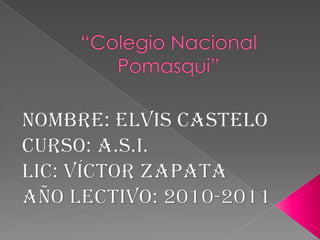 “Colegio Nacional Pomasqui” Nombre: Elvis Castelo Curso: A.S.I. Lic: Víctor Zapata Año Lectivo: 2010-2011 