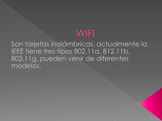 WIFISon tarjetas inalámbricas, actualmente la IEEE tiene tres tipos 802.11a, 812.11b, 802.11g, pueden venir de diferentes modelos.