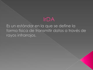 IrDAEs un estándar en la que se define la forma física de transmitir datos a través de rayos infrarrojos.