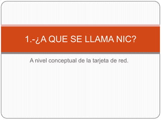 A nivel conceptual de la tarjeta de red.1.-¿A QUE SE LLAMA NIC?