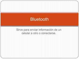 Sirve para enviar información de un celular a otro o conectarse.Bluetooth