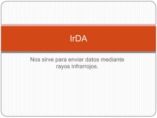 Nos sirve para enviar datos mediante rayos infrarrojos.IrDA
