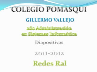 COLEGIO POMASQUI GILLERMO VALLEJO 2do Administración  en Sistemas Informática Diapositivas 2011-2012 Redes Ral 
