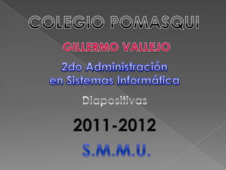 COLEGIO POMASQUI GILLERMO VALLEJO 2do Administración  en Sistemas Informática Diapositivas 2011-2012 S.M.M.U. 