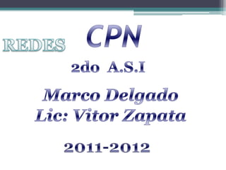 CPN REDES 2do  A.S.I Marco Delgado Lic: Vitor Zapata   2011-2012  