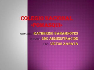 Colegio nacional «pomasqui» NOMBRE:Katherine Bahamnotes  CURSO: 2do Administración  LIC: VíctorZapata 