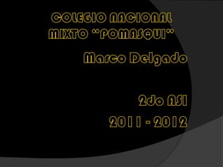 COLEGIO NACIONAL MIXTO “POMASQUI” Marco Delgado 2do ASI                   2011 - 2012 