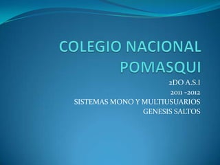 COLEGIO NACIONAL POMASQUI 2DO A.S.I 2011 -2012 SISTEMAS MONO Y MULTIUSUARIOS GENESIS SALTOS 