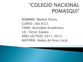 NOMBRE: Marlon Flores
CURSO: 2do A.S.I.
TEMA: Actividad Académica
LIC: Víctor Zapata
AÑO LECTIVO: 2011-2012
MATERIA: Redes de Área Local
 