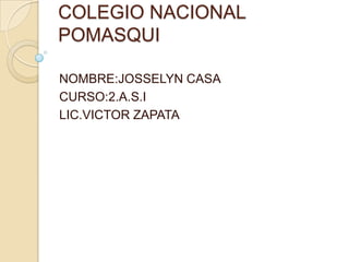 COLEGIO NACIONAL
POMASQUI

NOMBRE:JOSSELYN CASA
CURSO:2.A.S.I
LIC.VICTOR ZAPATA
 