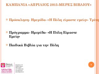 ΚΑΜΠΑΝΙΑ «ΑΠΡΙΛΙΟΣ 2015-ΜΕΡΕΣ ΒΙΒΛΙΟΥ»
 Πρόσκληση- Ημερίδα- «Η Πόλη είμαστε εμείς»- Τρίτη
 Πρόγραμμα- Ημερίδα- «Η Πόλη Είμαστε
Εμείς»
 Παιδικά Βιβλία για την Πόλη
9
 