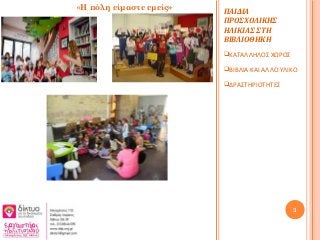 ΠΑΙΔΙΑ
ΠΡΟΣΧΟΛΙΚΗΣ
ΗΛΙΚΙΑΣ ΣΤΗ
ΒΙΒΛΙΟΘΗΚΗ
ΚΑΤΑΛΛΗΛΟΣ ΧΩΡΟΣ
ΒΙΒΛΙΑ ΚΑΙ ΑΛΛΟ ΥΛΙΚΟ
ΔΡΑΣΤΗΡΙΟΤΗΤΕΣ
3
«Η πόλη είμαστε εμείς»
 