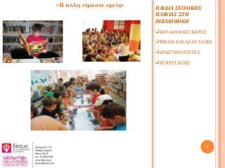 ΠΑΙΔΙΑ ΣΧΟΛΙΚΗΣ
ΗΛΙΚΙΑΣ ΣΤΗ
ΒΙΒΛΙΟΘΗΚΗ
ΚΑΤΑΛΛΗΛΟΣ ΧΩΡΟΣ
ΒΙΒΛΙΑ ΚΑΙ ΑΛΛΟ ΥΛΙΚΟ
ΔΡΑΣΤΗΡΙΟΤΗΤΕΣ
ΣΥΝΕΡΓΑΣΙΕΣ
4
«Η πόλη είμαστε εμείς»
 