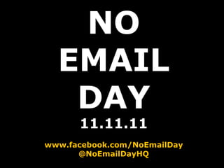NO EMAIL DAY 11.11.11 www.facebook.com/NoEmailDay @NoEmailDayHQ 