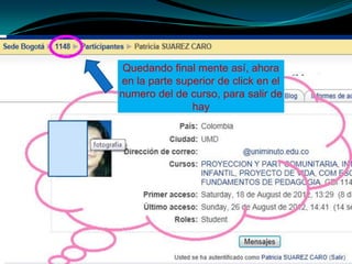 Quedando final mente así, ahora
en la parte superior de click en el
numero del de curso, para salir de
               hay
 
