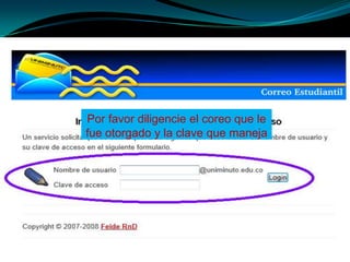 Por favor diligencie el coreo que le
fue otorgado y la clave que maneja
 