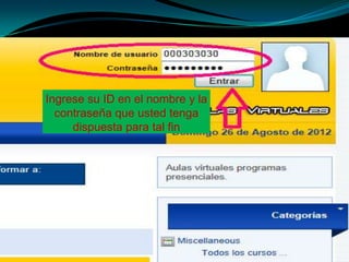 Ingrese su ID en el nombre y la
  contraseña que usted tenga
     dispuesta para tal fin
 