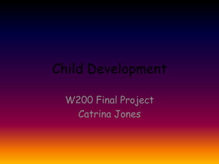 Child Development

 W200 Final Project
   Catrina Jones
 