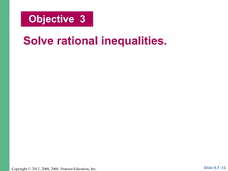Copyright © 2012, 2008, 2004 Pearson Education, Inc.
Solve rational inequalities.
Objective 3
Slide 9.7- 15
 