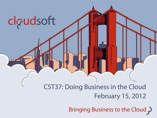 CST37: Doing Business in the Cloud
                February 15, 2012
        Bringing Business to the Cloud
 